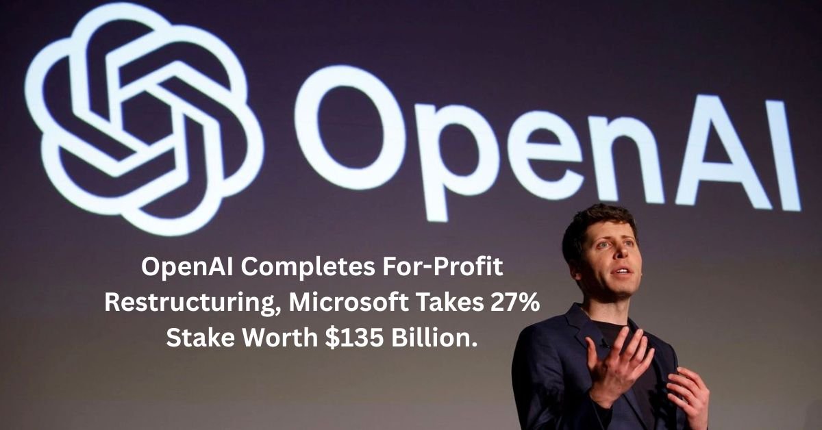 OpenAI Completes For-Profit Restructuring, Microsoft Takes 27% Stake Worth $135 Billion.